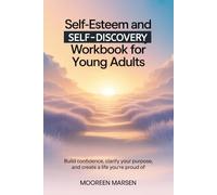 Self-Esteem and Self-Discovery Workbook For Young Adults: Build Confidence, Clarify Your Purpose, and Create a Life You’re Proud Of