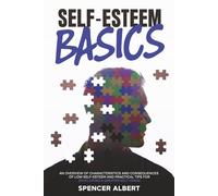 Self-Esteem Basics: An Overview of Characteristics and Consequences of Low Self-Esteem and Practical Tips for Developing a Greater Self-Image