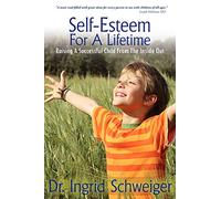 Self-Esteem For A Lifetime: Raising A Successful Child From The Inside Out