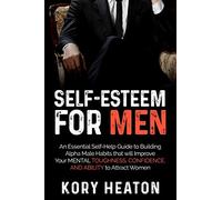 Self-Esteem for Men: An Essential Self-Help Guide to Building Alpha Male Habits that will Improve Your Mental Toughness, Confidence, and Ability to Attract Women (Confidence and Dating for Men)