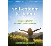 Self-Esteem for Teens: Six Principles for Creating the Life You Want (Instant Help Solutions)