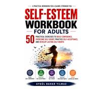 Self-Esteem Workbook for Adults: 50 Practical Exercises to Build Confidence, Overcome Self-Doubt, Practice Self-Acceptance, and Develop Lasting Self-Worth