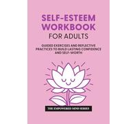 Self-Esteem Workbook for Adults: Practical Exercises, Guided Reflections, and Proven Techniques to Build Confidence and Self-Worth