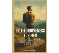Self Forgiveness For Men: Breaking the Cycle of Self-Blame and Learning to Stand Proud in Your Own Life