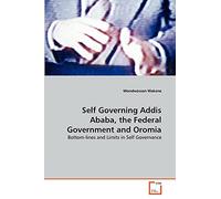 Self Governing Addis Ababa, the Federal Government and Oromia: Bottom-lines and Limits in Self Governance