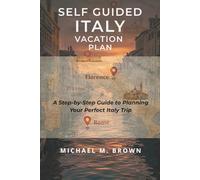 SELF GUIDED ITALY VACATION PLAN: A Practical Step-by-Step Travel Guide to Planning Your Perfect Italy Trip - Itineraries, Budget Tips, Local Insights, and Stress-Free Navigation Without a Tour Guide