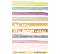 Self-Harm and Eating Disorders in Schools: A Guide to Whole-School Strategies and Practical Support
