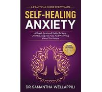 Self-Healing Anxiety: A Practical Guide For Women. A Heart-Centered Guide To Stop Overthinking The Past And Worrying About The Future