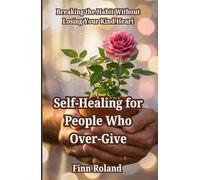 Self-Healing for People Who Over-Give: Breaking the Habit Without Losing Your Kind Heart