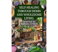 Self-Healing Through Herbs and Wholesome Living Inspired by Barbara O'Neill: The Complete Herbal Medicine Cabinet for Energy, Immunity, and Whole-Body Wellness