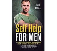 Self Help for Men: Confidence, Assertiveness and Self-Esteem Training (3 in 1) Use These Tools and Methods to Say NO more, to Stop Doubting and to Stop Always Being Mr. Nice Guy