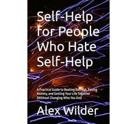 Self-Help for People Who Hate Self-Help: A Practical Guide to Beating Burnout, Easing Anxiety, and Getting Your Life Together (Without Changing Who You Are)