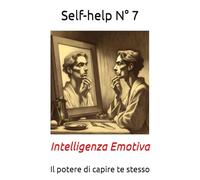 Self-help N° 7: Intelligenza Emotiva - Il potere di capire te stesso per cambiare il mondo intorno a te