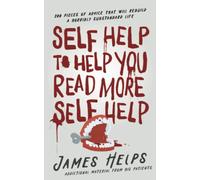 Self Help to Help You Read More Self Help: 200 Pieces of Advice That Will Rebuild a Horribly Substandard Life