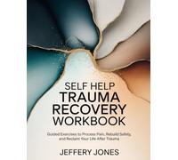 SELF HELP TRAUMA RECOVERY WORKBOOK: Guided Exercises to Process Pain, Rebuild Safety, and Reclaim Your Life After Trauma