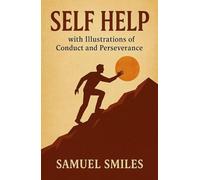 Self Help: with Illustrations of Conduct and Perseverance: A Personal Growth Classic on Confidence and Character
