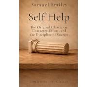 Self-Help: with Illustrations of Conduct and Perseverance: The Original Classic on Character, Effort, and the Discipline of Success in a Definitive Edition