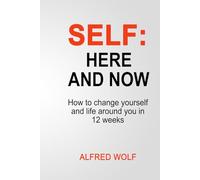 SELF - Here and Now: How to change yourself and the life around you in 12 weeks