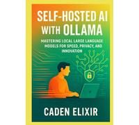 Self-Hosted AI with Ollama: A Developer’s Guide to Running Large Language Models Locally: Mastering Local Large Language Models for Speed, Privacy, ... and Open-Source LLM Infrastructures)