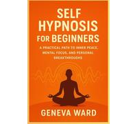 Self Hypnosis For Beginners: A Practical Path to Inner Peace, Mental Focus, and Personal Breakthroughs