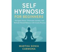 Self Hypnosis for Beginners: Navigate Stress, Overcome Anxiety, and Rebuild Mental Balance with Gentle Practice
