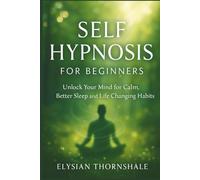 SELF HYPNOSIS FOR BEGINNERS: Unlock Your Mind for Calm, Better Sleep and Life Changing Habits