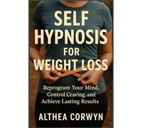 Self Hypnosis for Weight Loss: Reprogram Your Mind, Control Cravings, and Achieve Lasting Results