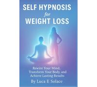 Self Hypnosis for Weight loss: Rewire Your Mind, Transform Your Body, and Achieve Lasting Results