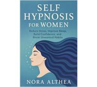 Self Hypnosis for Women: Reduce Stress, Improve Sleep, Build Confidence, and Break Unwanted Habits