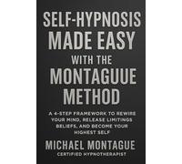 Self Hypnosis Made Easy - Montague Method: A 4-Step Framework to Rewire Your Mind, Release Limiting Beliefs, and Become Your Highest Self