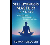 SELF HYPNOSIS MASTERY IN 7 DAYS: Calm Your Mind, Build Confidence, Transform Your Life