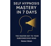 SELF HYPNOSIS MASTERY IN 7 DAYS: The Master Key to Your Subconscious Mind