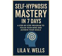 Self Hypnosis Mastery in 7 Days: Unlock Your Mind's Power for Lasting Transformation