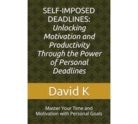 SELF-IMPOSED DEADLINES: Unlocking Motivation and Productivity Through the Power of Personal Deadlines: Master Your Time and Motivation with Personal ... Students, Entrepreneurs, and High Achievers
