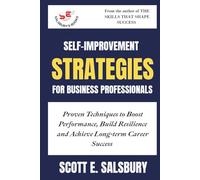 Self-improvement Strategies For Business Professionals: Proven Techniques To Boost Performance, Build Resilience, And Achieve Long-term Career Success