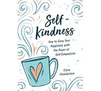 Self-Kindness: How to Grow Your Happiness with the Power of Self-Compassion
