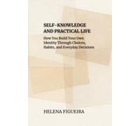 Self-Knowledge And Practical Life: How You Build Your Own Identity Through Choices, Habits, and Everyday Decisions (IDENTITY, VALUES AND MEANING)