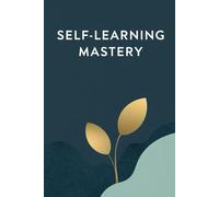 Self-Learning Mastery: Unlock Your Potential and Unleash Your Inner Genius: The Ultimate Self-Learner’s Handbook to Build Skills, Boost Productivity, and Achieve Extraordinary Success