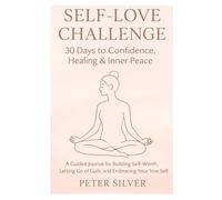 Self-Love Challenge 30 Days to Confidence, Healing & Inner Peace: A Guided Journal for Building Self-Worth, Letting Go of Guilt, and Embracing Your True Self