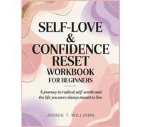 SELF-LOVE & CONFIDENCE RESET WORKBOOK FOR BEGINNERS: A Journey to Radical Self-Worth and the Life You Were Always Meant to Live