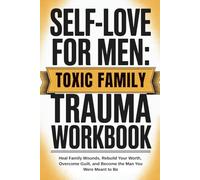Self-Love for Men: Toxic Family Trauma Workbook: Heal Family Wounds, Rebuild Your Worth, Overcome Guilt, and Become the Man You Were Meant to Be