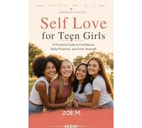 Self Love for Teen Girls: A Practical Guide to Confidence, Body Positivity, and Inner Strength (Confidence Collection)