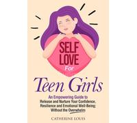 Self Love for Teen Girls: An Empowering Guide to Release and Nurture Your Confidence, Resilience and Emotional Well-Being; Without the Overwhelm