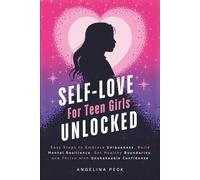 Self-Love for Teen Girls Unlocked: Easy Steps to Embrace Uniqueness, Build Mental Resilience, Set Healthy Boundaries, and Thrive with Unshakeable Confidence