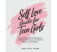 Self Love Guide For Teen Girls: How To Stop Overthinking, Boost Your Confidence & Improve Your Mental Health In Just 30 Days (For Teenagers)