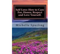 Self Love: How to Care For, Honor, Respect and Love Yourself