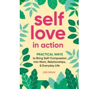 Self-Love in Action : Practical Ways to Bring Self-Compassion into Work, Relationships & Everyday Life