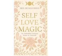 SELF LOVE MAGIC: An embodied journey home to yourself (Real Magic books by Iris Beaglehole)