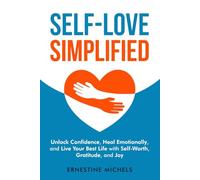 Self-Love Simplified: Unlock Confidence, Heal Emotionally, and Live Your Best Life with Self-Worth, Gratitude, and Joy (“Life Essentials Simplified”)