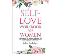 Self-Love Workbook for Women: Overcome Low Self Esteem & Supercharge Your Self-Love With Daily Habits, Affirmations, Self Discovery Practices & Much More